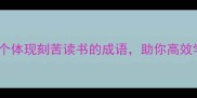 学霸必备10个体现刻苦读书的成语助你高效学习逆袭人生
