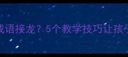 如何用歹字玩转成语接龙5个教学技巧让孩子秒变中华小博士