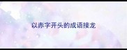 以赤字开头的成语接龙
