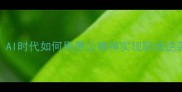 愚公移山新解AI时代如何用愚公精神实现职场逆袭附实操指南