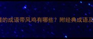 常见且易懂的成语带风鸡有哪些附经典成语及使用场景