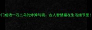 冷门成语一石二鸟的炸弹与碗古人智慧藏在生活细节里