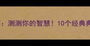 姜太公钓鱼成语故事测测你的智慧10个经典典故及互动猜谜挑战