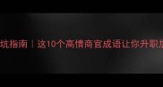 官场成语避坑指南这10个高情商官成语让你升职加薪不翻车