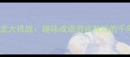 秦晋成语接龙大挑战趣味成语游戏背后的千年文化密码