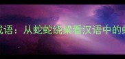 带蛇蛇的成语从蛇蛇绕梁看汉语中的蛇文化意象