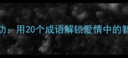 徐徐其功用20个成语解锁爱情中的智慧密码