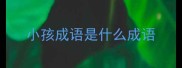 小孩成语是什么成语