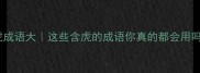 带虎成语大这些含虎的成语你真的都会用吗