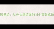 同字成语趣味盘点从开头到结尾的15个高频成语及使用指南