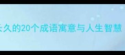 成语故事长久的20个成语寓意与人生智慧收藏备用
