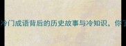 直刀横枪冷门成语背后的历史故事与冷知识你了解多少