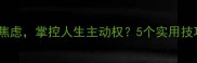 患得患失如何摆脱焦虑掌控人生主动权5个实用技巧助你稳赢人生博弈