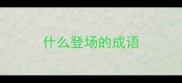 什么登场的成语