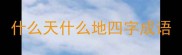 什么天什么地四字成语