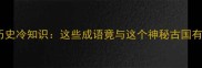 有扪历史冷知识这些成语竟与这个神秘古国有关