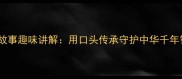 成语故事趣味讲解用口头传承守护中华千年智慧
