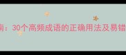 常用成语避坑指南30个高频成语的正确用法及易错附谐音梗彩蛋