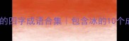 冰字开头的四字成语合集包含冰的10个成语及寓意
