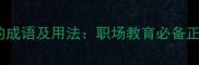 30个积极向上的成语及用法职场教育必备正能量表达指南