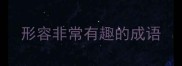 形容非常有趣的成语