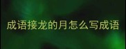 成语接龙的月怎么写成语