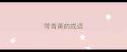 带青黄的成语