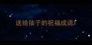 送给孩子的祝福成语