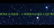 24个常用反义词成语小学到高中必背反义词扩展知识