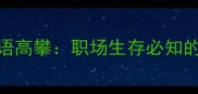 高情商慎用成语高攀职场生存必知的3个避坑指南