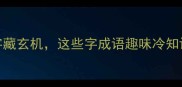 冷门成语故事字字藏玄机这些字成语趣味冷知识让你秒变社交达人