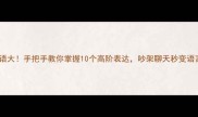 不字成语大手把手教你掌握10个高阶表达吵架聊天秒变语言王者