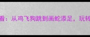 50个趣味成语猜猜看从鸡飞狗跳到画蛇添足玩转中国传统文化智慧