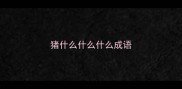 猪什么什么什么成语