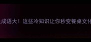 鸡刀鱼成语大这些冷知识让你秒变餐桌文化达人