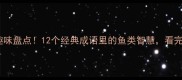 什么之鱼的成语趣味盘点12个经典成语里的鱼类智慧看完秒变中华小当家