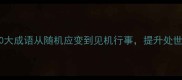 机灵过人必知的10大成语从随机应变到见机行事提升处世智慧的中华经典