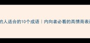 性格静的人适合的10个成语内向者必看的高情商表达指南
