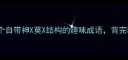 神兽莫离10个自带神X莫X结构的趣味成语背完秒变语言王者