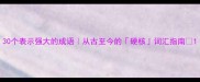 30个表示强大的成语从古至今的硬核词汇指南