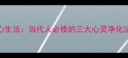 净心生活当代人必修的三大心灵净化法则
