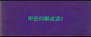 甲田归解成语