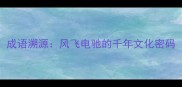 成语溯源风飞电驰的千年文化密码