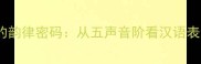 宫商角徵成语的韵律密码从五声音阶看汉语表达的文化基因