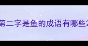 第二字是鱼的成语有哪些