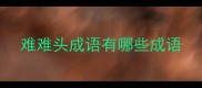 难难头成语有哪些成语