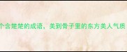 10个含楚楚的成语美到骨子里的东方美人气质