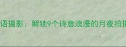 月色成语摄影解锁9个诗意浪漫的月夜拍摄指南