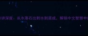 水韵成语100讲深度从水落石出到水到渠成解锁中文智慧中的水之奥义