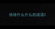 徐徐什么什么的成语